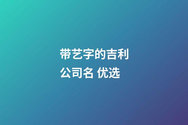 带艺字的吉利公司名 优选-第1张-公司起名-玄机派